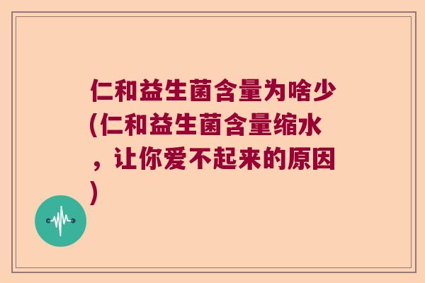 仁和益生菌含量为啥少(仁和益生菌含量缩水,让你爱不起来的原因) 仁和益生菌含量为啥少(仁和益生菌含量缩水,让你爱不起来的原因)