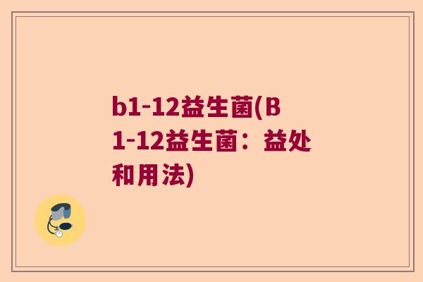 b1-12益生菌(B1-12益生菌：益处和用法)