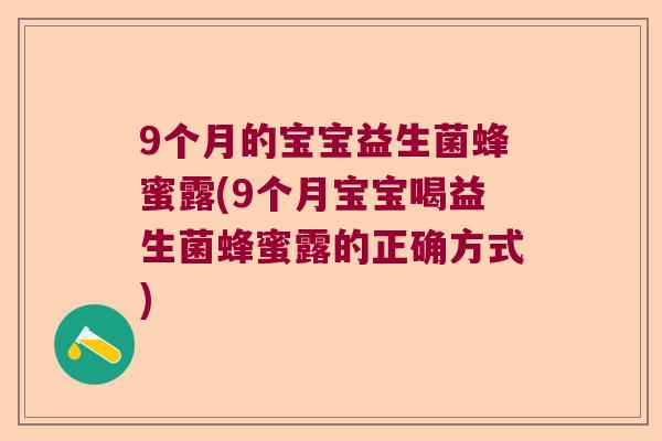 9个月的宝宝益生菌蜂蜜露(9个月宝宝喝益生菌蜂蜜露的正确方式) 9个月的宝宝益生菌蜂蜜露(9个月宝宝喝益生菌蜂蜜露的正确方式)