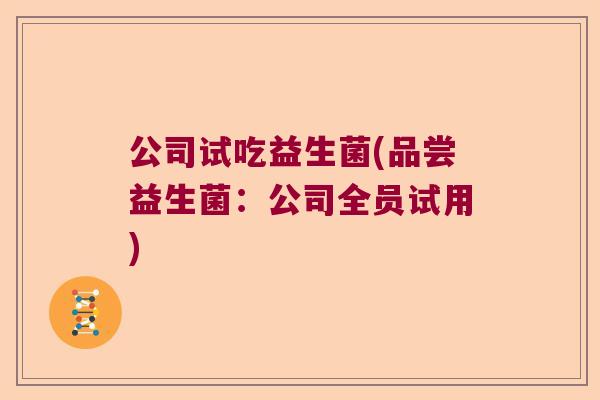 公司试吃益生菌(品尝益生菌：公司全员试用)
