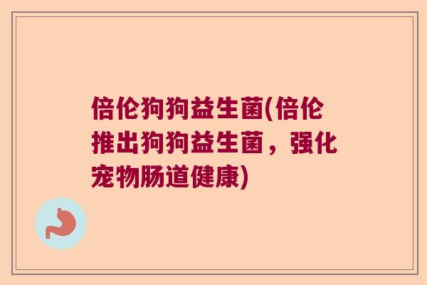 倍伦狗狗益生菌(倍伦推出狗狗益生菌,强化宠物肠道健康) 倍伦狗狗益生菌(倍伦推出狗狗益生菌,强化宠物肠道健康)