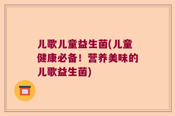 儿歌儿童益生菌(儿童健康必备!营养美味的儿歌益生菌) 儿歌儿童益生菌(儿童健康必备!营养美味的儿歌益生菌)