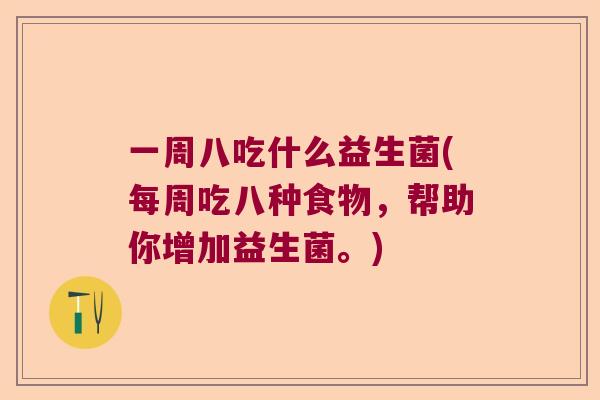 一周八吃什么益生菌(每周吃八种食物，帮助你增加益生菌。)
