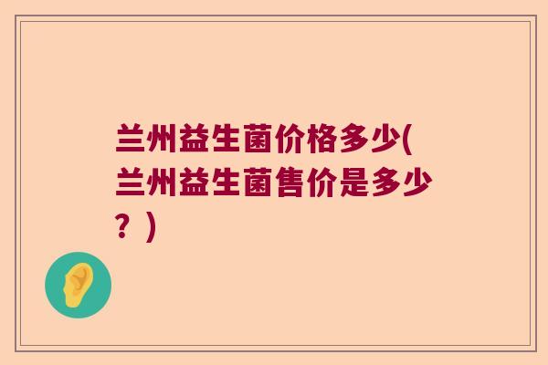 兰州益生菌价格多少(兰州益生菌售价是多少？)