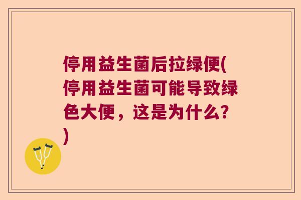 停用益生菌后拉绿便(停用益生菌可能导致绿色大便，这是为什么？)