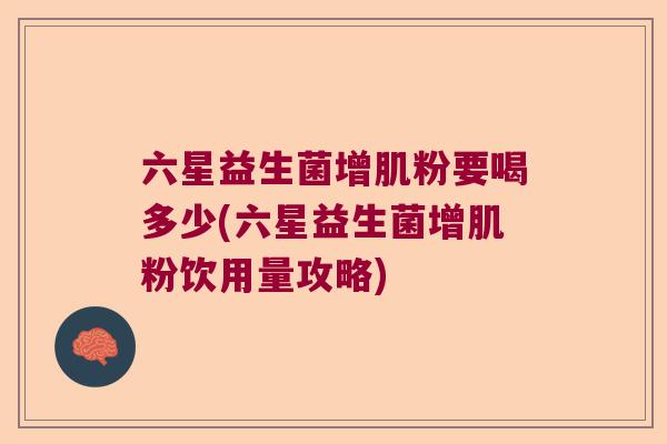 六星益生菌增肌粉要喝多少(六星益生菌增肌粉饮用量攻略)