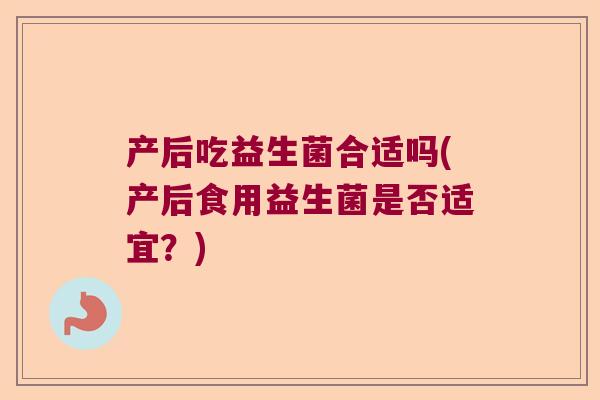 产后吃益生菌合适吗(产后食用益生菌是否适宜？)
