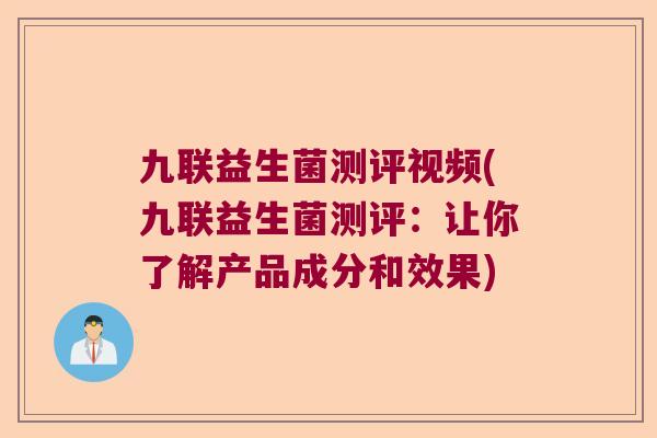 九联益生菌测评视频(九联益生菌测评：让你了解产品成分和效果)