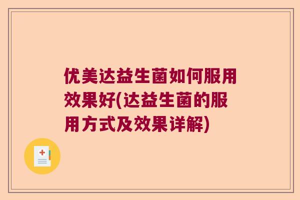 优美达益生菌如何服用效果好(达益生菌的服用方式及效果详解) 优美达益生菌如何服用效果好(达益生菌的服用方式及效果详解)