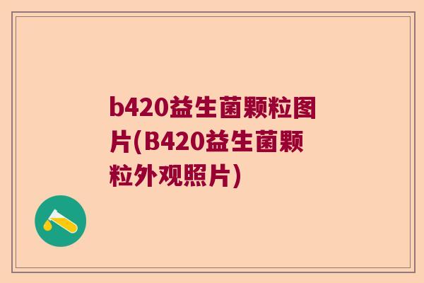 b420益生菌颗粒图片(B420益生菌颗粒外观照片)