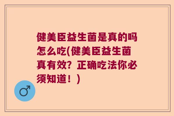 健美臣益生菌是真的吗怎么吃(健美臣益生菌真有效？正确吃法你必须知道！)