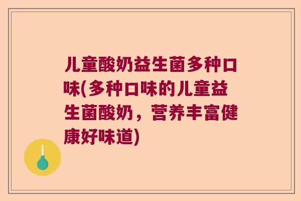 儿童酸奶益生菌多种口味(多种口味的儿童益生菌酸奶，营养丰富健康好味道)