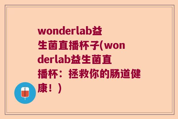 wonderlab益生菌直播杯子(wonderlab益生菌直播杯：拯救你的肠道健康！)