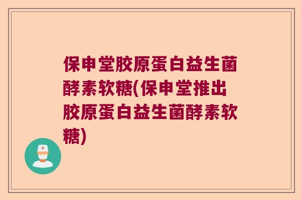 保申堂胶原蛋白益生菌酵素软糖(保申堂推出胶原蛋白益生菌酵素软糖)
