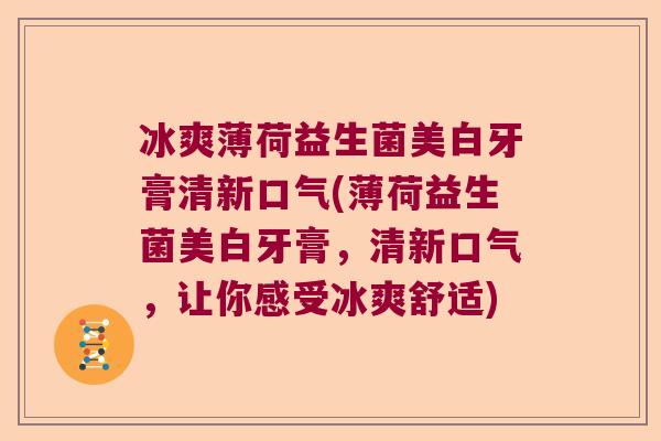 冰爽薄荷益生菌美白牙膏清新口气(薄荷益生菌美白牙膏,清新口气,让你感受冰爽舒适) 冰爽薄荷益生菌美白牙膏清新口气(薄荷益生菌美白牙膏,清新口气,让你感受冰爽舒适)