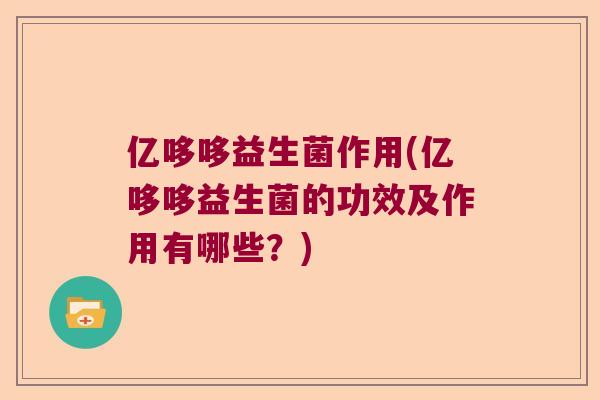 亿哆哆益生菌作用(亿哆哆益生菌的功效及作用有哪些?) 亿哆哆益生菌作用(亿哆哆益生菌的功效及作用有哪些?)