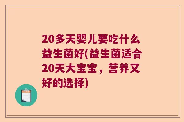 20多天婴儿要吃什么益生菌好(益生菌适合20天大宝宝，营养又好的选择)