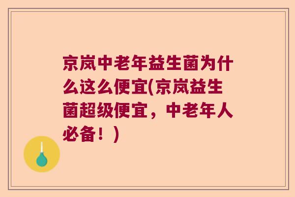京岚中老年益生菌为什么这么便宜(京岚益生菌超级便宜，中老年人必备！)