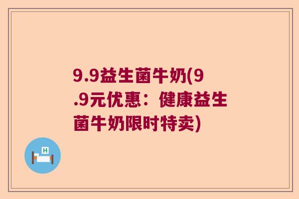 9.9益生菌牛奶(9.9元优惠：健康益生菌牛奶限时特卖)