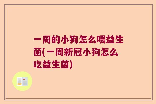 一周的小狗怎么喂益生菌(一周新冠小狗怎么吃益生菌)