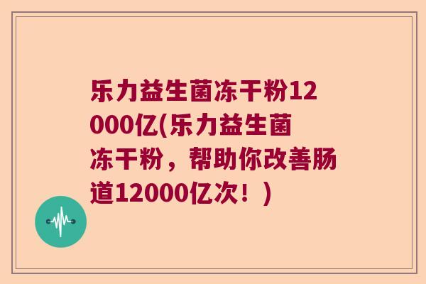 乐力益生菌冻干粉12000亿(乐力益生菌冻干粉，帮助你改善肠道12000亿次！)