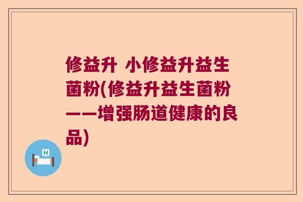 修益升 小修益升益生菌粉(修益升益生菌粉——增强肠道健康的良品)