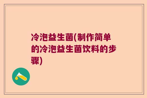 冷泡益生菌(制作简单的冷泡益生菌饮料的步骤)