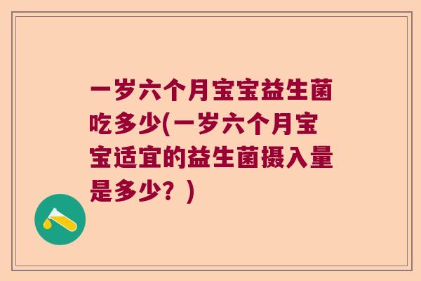 一岁六个月宝宝益生菌吃多少(一岁六个月宝宝适宜的益生菌摄入量是多少？)