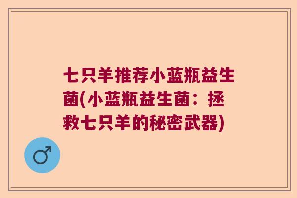 七只羊推荐小蓝瓶益生菌(小蓝瓶益生菌：拯救七只羊的秘密武器)