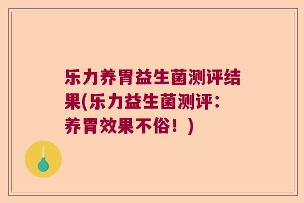 乐力养胃益生菌测评结果(乐力益生菌测评：养胃效果不俗！)