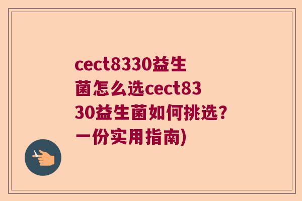 cect8330益生菌怎么选cect8330益生菌如何挑选？一份实用指南)