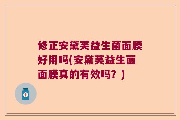 修正安黛芙益生菌面膜好用吗(安黛芙益生菌面膜真的有效吗?) 修正安黛芙益生菌面膜好用吗(安黛芙益生菌面膜真的有效吗?)