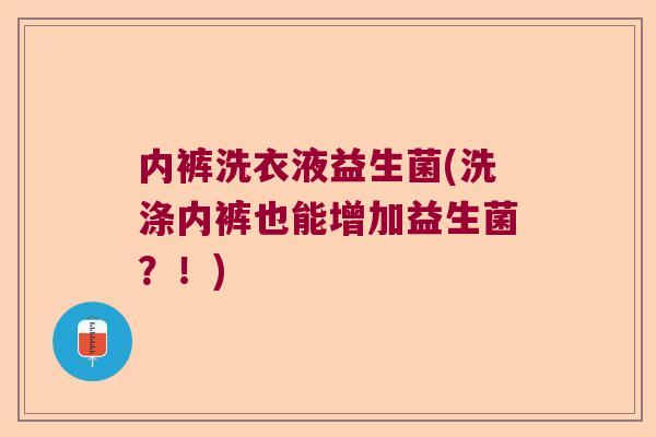 内裤洗衣液益生菌(洗涤内裤也能增加益生菌?!) 内裤洗衣液益生菌(洗涤内裤也能增加益生菌?!)