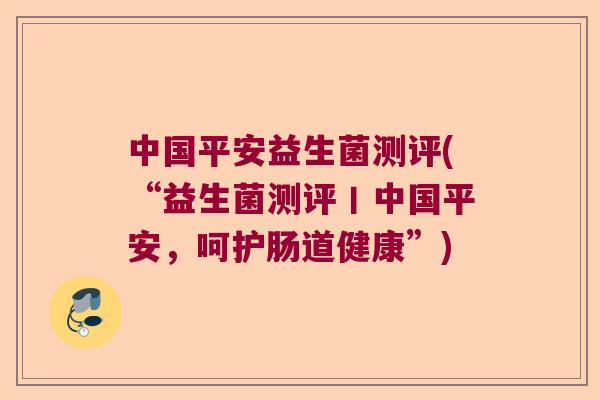 中国平安益生菌测评(“益生菌测评丨中国平安,呵护肠道健康”) 中国平安益生菌测评(“益生菌测评丨中国平安,呵护肠道健康”)