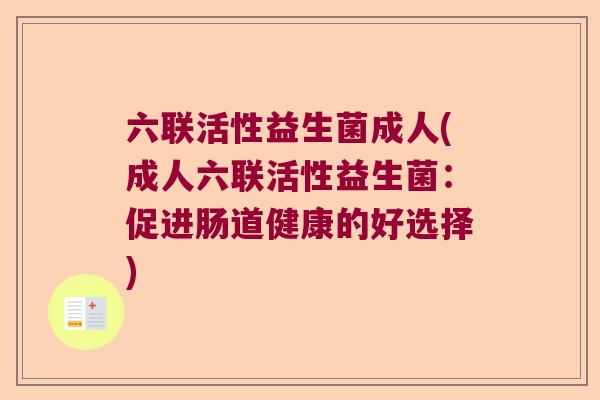 六联活性益生菌成人(成人六联活性益生菌：促进肠道健康的好选择)