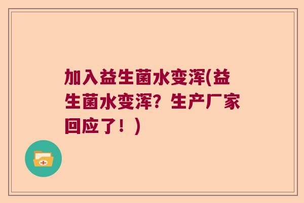 加入益生菌水变浑(益生菌水变浑？生产厂家回应了！)