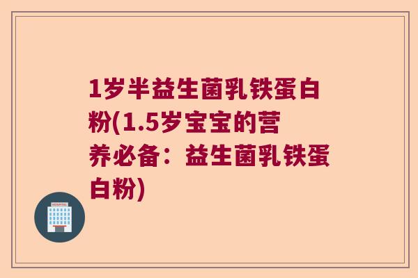 1岁半益生菌乳铁蛋白粉(1.5岁宝宝的营养必备：益生菌乳铁蛋白粉)
