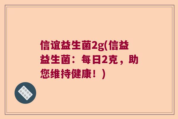 信谊益生菌2g(信益益生菌：每日2克，助您维持健康！)