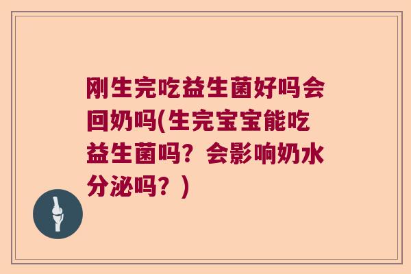 刚生完吃益生菌好吗会回奶吗(生完宝宝能吃益生菌吗？会影响奶水分泌吗？)