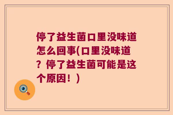 停了益生菌口里没味道怎么回事(口里没味道?停了益生菌可能是这个原因!) 停了益生菌口里没味道怎么回事(口里没味道?停了益生菌可能是这个原因!)