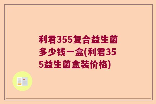 利君355复合益生菌多少钱一盒(利君355益生菌盒装价格) 利君355复合益生菌多少钱一盒(利君355益生菌盒装价格)