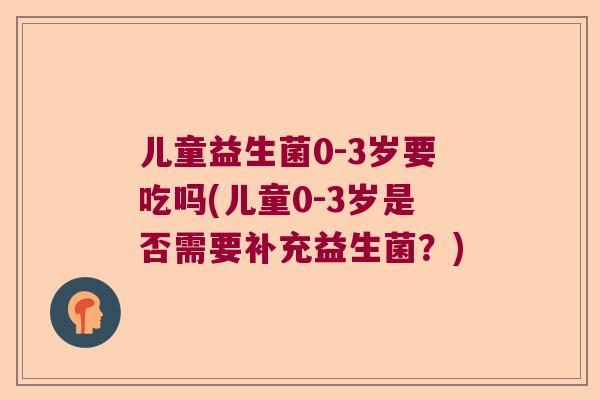 儿童益生菌0-3岁要吃吗(儿童0-3岁是否需要补充益生菌？)