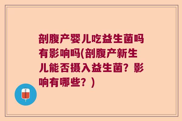 剖腹产婴儿吃益生菌吗有影响吗(剖腹产新生儿能否摄入益生菌?影响有哪些?) 剖腹产婴儿吃益生菌吗有影响吗(剖腹产新生儿能否摄入益生菌?影响有哪些?)