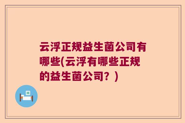 云浮正规益生菌公司有哪些(云浮有哪些正规的益生菌公司?) 云浮正规益生菌公司有哪些(云浮有哪些正规的益生菌公司?)