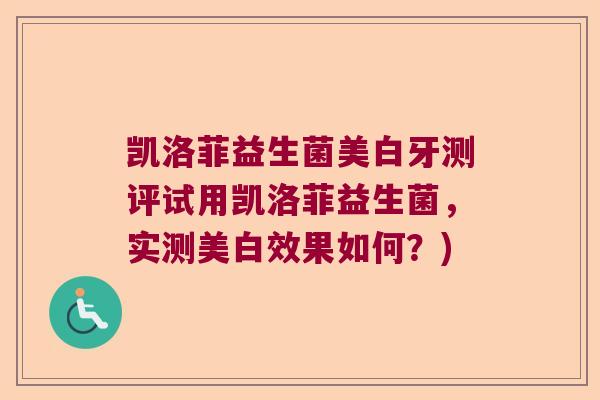 凯洛菲益生菌美白牙测评试用凯洛菲益生菌,实测美白效果如何?) 凯洛菲益生菌美白牙测评试用凯洛菲益生菌,实测美白效果如何?)