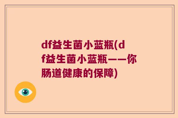 df益生菌小蓝瓶(df益生菌小蓝瓶——你肠道健康的保障)