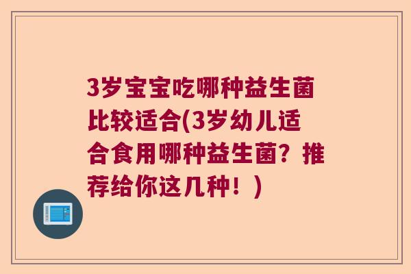 3岁宝宝吃哪种益生菌比较适合(3岁幼儿适合食用哪种益生菌?推荐给你这几种!) 3岁宝宝吃哪种益生菌比较适合(3岁幼儿适合食用哪种益生菌?推荐给你这几种!)
