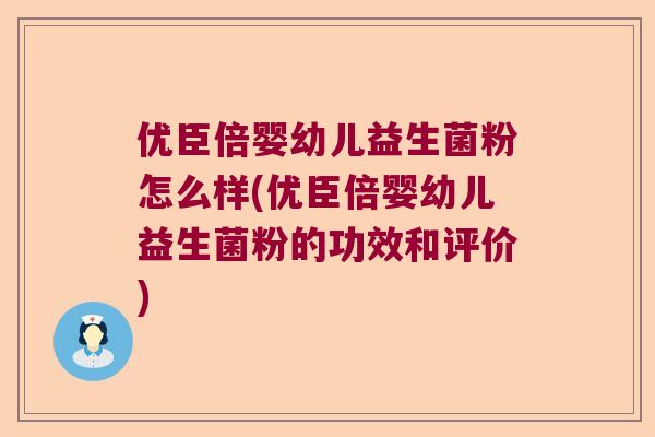 优臣倍婴幼儿益生菌粉怎么样(优臣倍婴幼儿益生菌粉的功效和评价)
