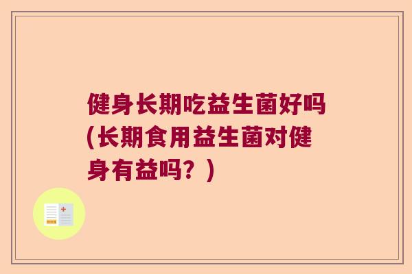 健身长期吃益生菌好吗(长期食用益生菌对健身有益吗？)