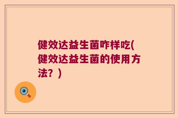 健效达益生菌咋样吃(健效达益生菌的使用方法？)